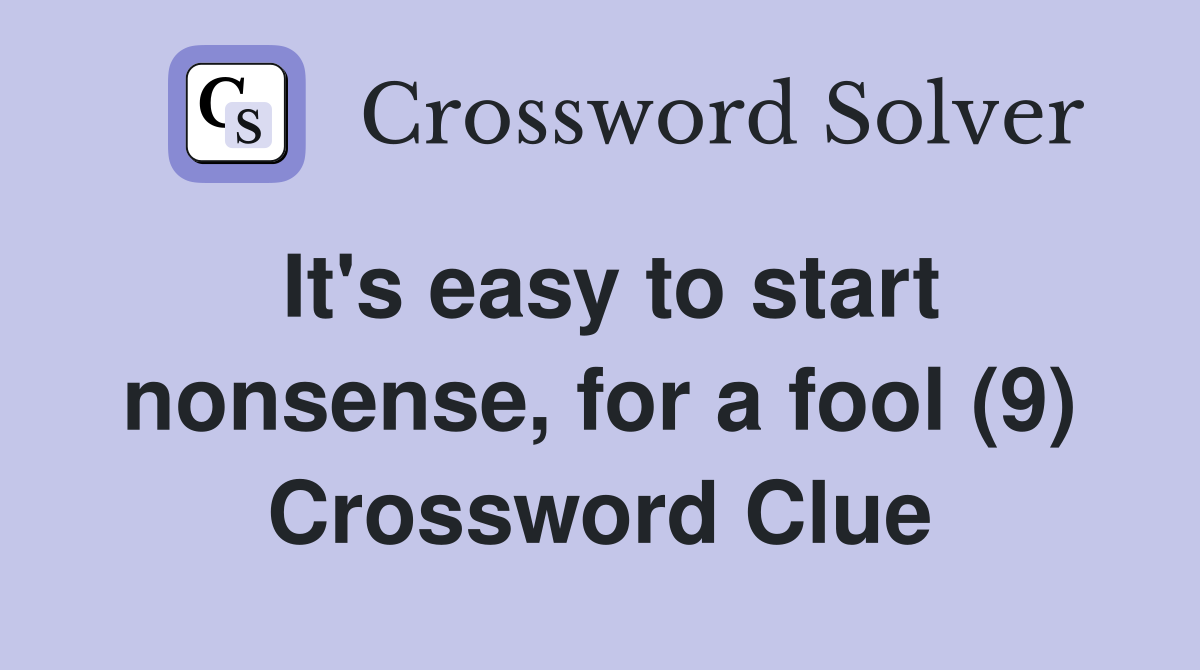 It's easy to start nonsense, for a fool (9) Crossword Clue Answers